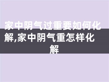 家中阴气过重要如何化解,家中阴气重怎样化解
