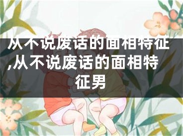 从不说废话的面相特征,从不说废话的面相特征男