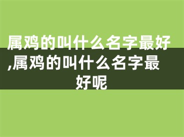属鸡的叫什么名字最好,属鸡的叫什么名字最好呢