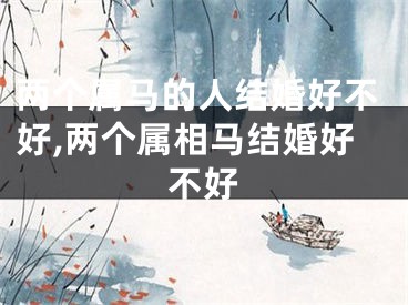两个属马的人结婚好不好,两个属相马结婚好不好