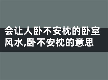 会让人卧不安枕的卧室风水,卧不安枕的意思