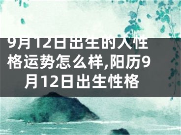 9月12日出生的人性格运势怎么样,阳历9月12日出生性格