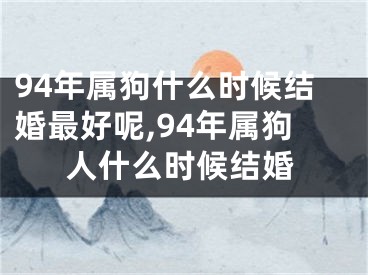 94年属狗什么时候结婚最好呢,94年属狗人什么时候结婚