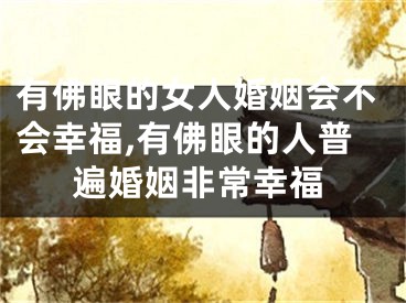 有佛眼的女人婚姻会不会幸福,有佛眼的人普遍婚姻非常幸福