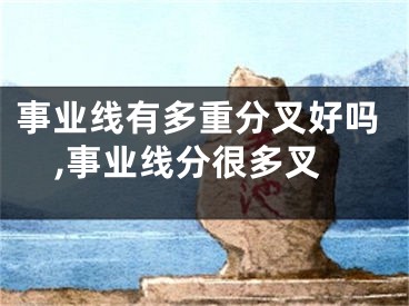 事业线有多重分叉好吗,事业线分很多叉