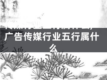 传媒行业五行属什么,广告传媒行业五行属什么