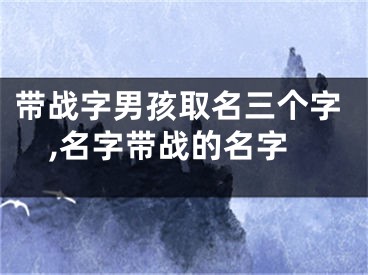 带战字男孩取名三个字,名字带战的名字
