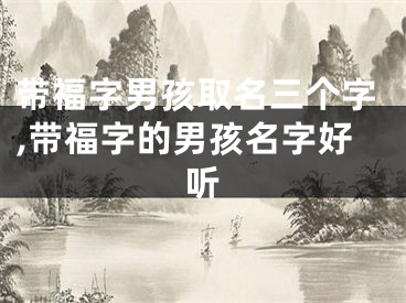 带福字男孩取名三个字,带福字的男孩名字好听