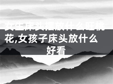 女生床头摆放什么旺桃花,女孩子床头放什么好看