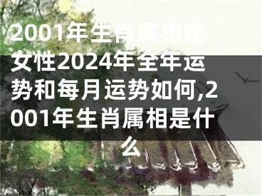 2001年生肖属相蛇女性2024年全年运势和每月运势如何,2001年生肖属相是什么