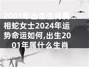 2001年出生生肖属相蛇女士2024年运势命运如何,出生2001年属什么生肖
