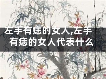 左手有痣的女人,左手有痣的女人代表什么