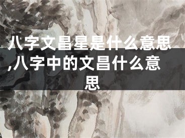 八字文昌星是什么意思,八字中的文昌什么意思