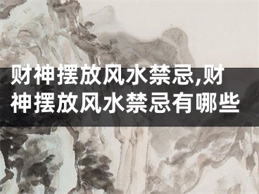 财神摆放风水禁忌,财神摆放风水禁忌有哪些