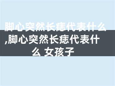 脚心突然长痣代表什么,脚心突然长痣代表什么 女孩子