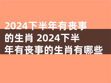 2024下半年有丧事的生肖 2024下半年有丧事的生肖有哪些