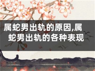 属蛇男出轨的原因,属蛇男出轨的各种表现