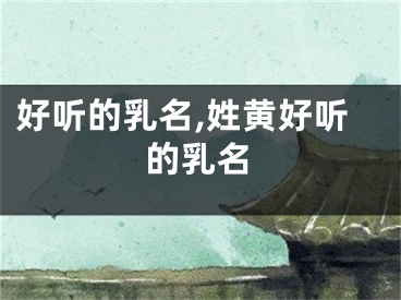 好听的乳名,姓黄好听的乳名