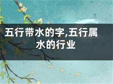 五行带水的字,五行属水的行业