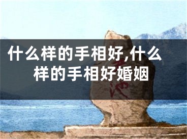 什么样的手相好,什么样的手相好婚姻
