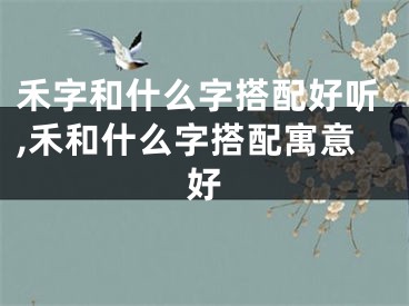禾字和什么字搭配好听,禾和什么字搭配寓意好