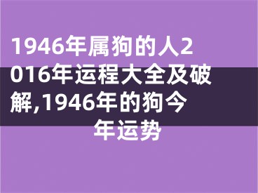 1946年属狗的人2016年运程大全及破解,1946年的狗今年运势
