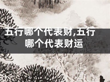 五行哪个代表财,五行哪个代表财运