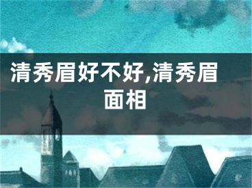 清秀眉好不好,清秀眉面相