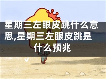 星期三左眼皮跳什么意思,星期三左眼皮跳是什么预兆