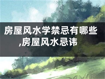 房屋风水学禁忌有哪些,房屋风水忌讳