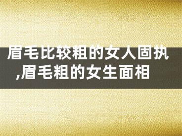 眉毛比较粗的女人固执,眉毛粗的女生面相