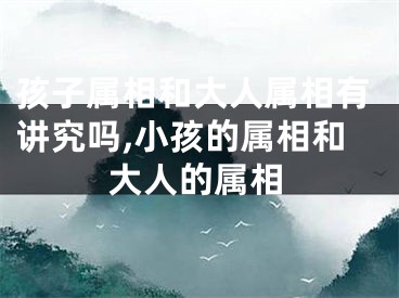 孩子属相和大人属相有讲究吗,小孩的属相和大人的属相