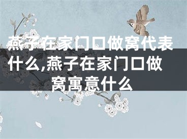 燕子在家门口做窝代表什么,燕子在家门口做窝寓意什么