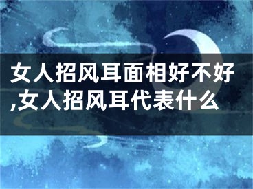 女人招风耳面相好不好,女人招风耳代表什么