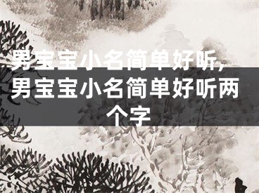 男宝宝小名简单好听,男宝宝小名简单好听两个字