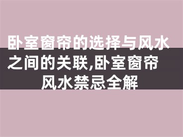 卧室窗帘的选择与风水之间的关联,卧室窗帘风水禁忌全解