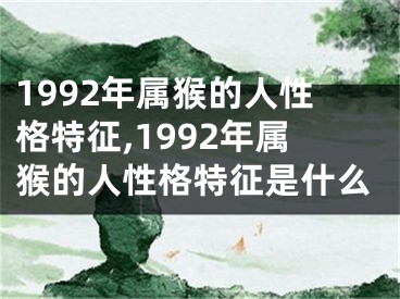 1992年属猴的人性格特征,1992年属猴的人性格特征是什么