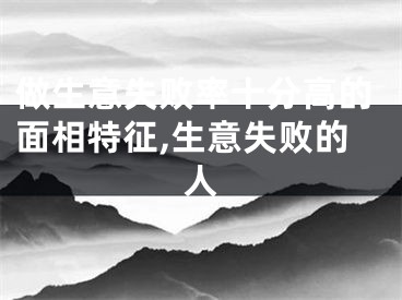 做生意失败率十分高的面相特征,生意失败的人