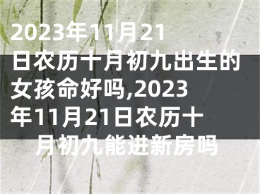 2023年11月21日农历十月初九出生的女孩命好吗,2023年11月21日农历十月初九能进新房吗