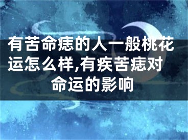 有苦命痣的人一般桃花运怎么样,有疾苦痣对命运的影响