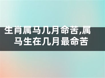 生肖属马几月命苦,属马生在几月最命苦
