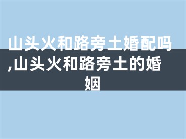 山头火和路旁土婚配吗,山头火和路旁土的婚姻