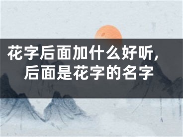 花字后面加什么好听,后面是花字的名字