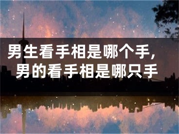 男生看手相是哪个手,男的看手相是哪只手