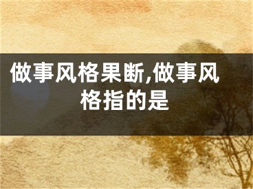做事风格果断,做事风格指的是