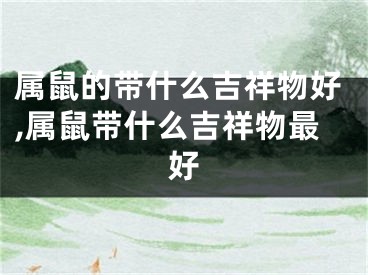 属鼠的带什么吉祥物好,属鼠带什么吉祥物最好