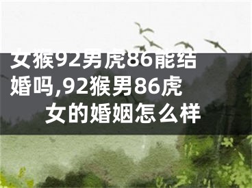 女猴92男虎86能结婚吗,92猴男86虎女的婚姻怎么样