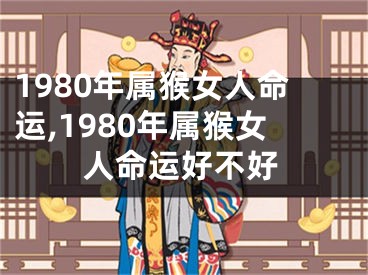 1980年属猴女人命运,1980年属猴女人命运好不好