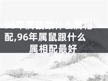 96年属鼠跟什么属相配,96年属鼠跟什么属相配最好