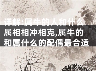 详解:属牛的人和什么属相相冲相克,属牛的和属什么的配偶最合适